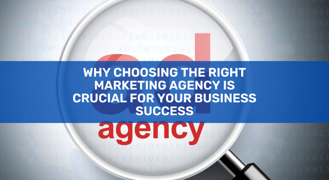 Why Choosing the Right Marketing Agency