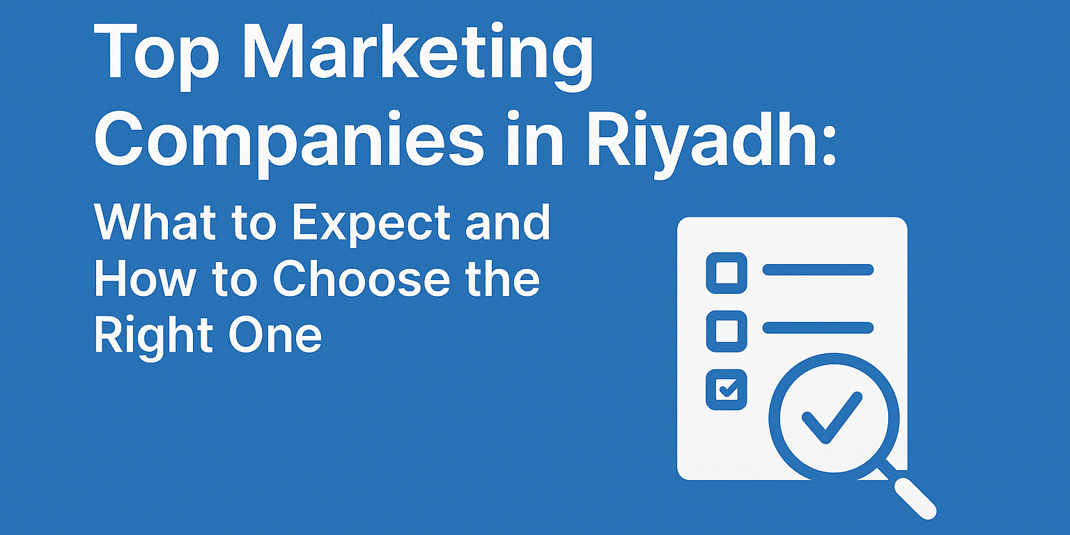 Top Marketing Companies in Riyadh: What to Expect and How to Choose the Right One