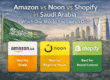 Amazon vs Noon vs Shopify in Saudi Arabia